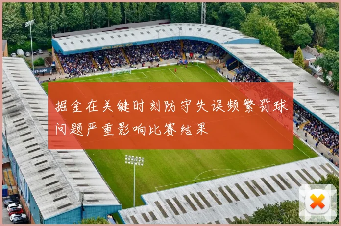 掘金在关键时刻防守失误频繁罚球问题严重影响比赛结果
