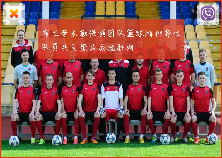 布兰登米勒强调团队篮球精神每位队员共同努力成就胜利