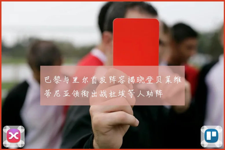 巴黎与里尔首发阵容揭晓登贝莱维蒂尼亚领衔出战杜埃等人助阵