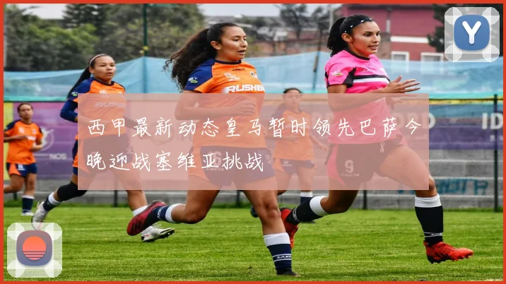 西甲最新动态皇马暂时领先巴萨今晚迎战塞维亚挑战