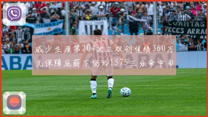 威少生涯第204次三双创佳绩360万无保障底薪下场均1575三分命中率达432