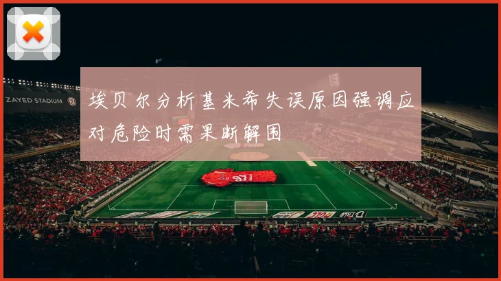 埃贝尔分析基米希失误原因强调应对危险时需果断解围