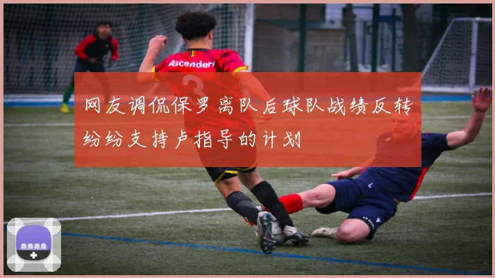 网友调侃保罗离队后球队战绩反转纷纷支持卢指导的计划