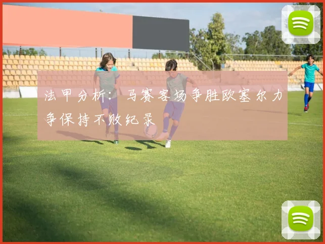 法甲分析：马赛客场争胜欧塞尔力争保持不败纪录