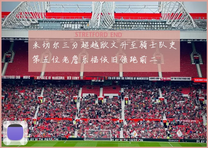 米切尔三分超越欧文升至骑士队史第五位老詹乐福依旧领跑前二