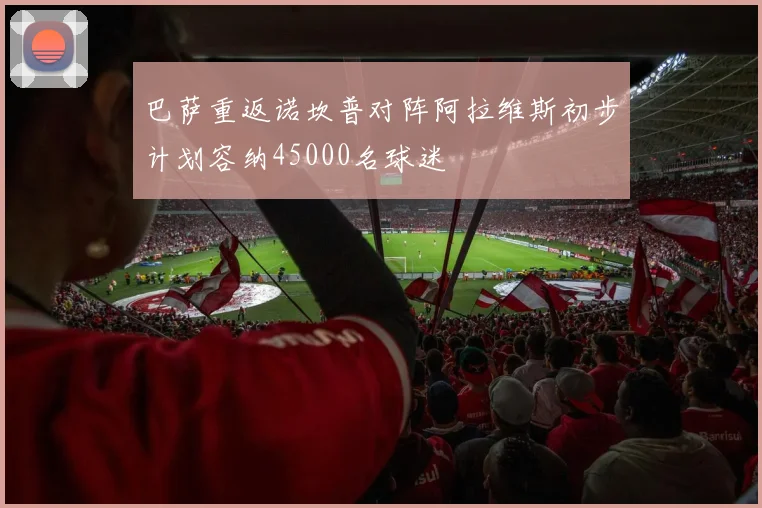 巴萨重返诺坎普对阵阿拉维斯初步计划容纳45000名球迷