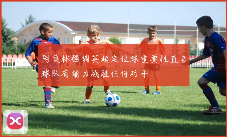 阿莫林强调英超定位球重要性直言球队有能力战胜任何对手