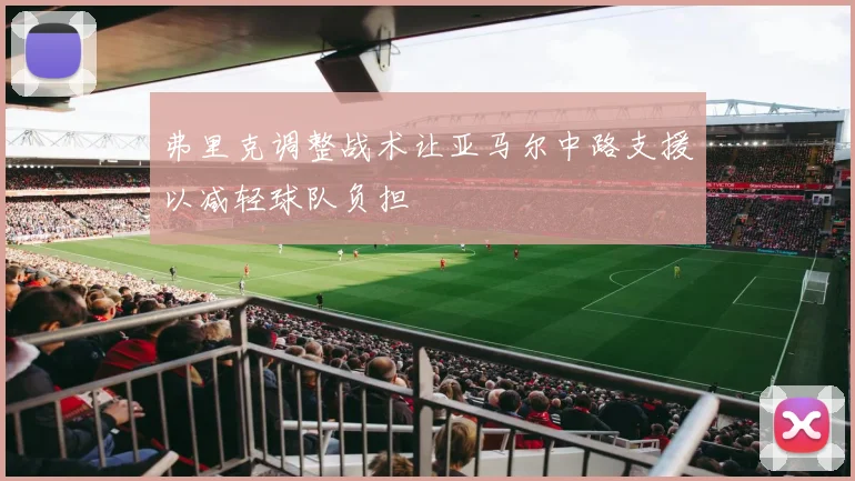 弗里克调整战术让亚马尔中路支援以减轻球队负担