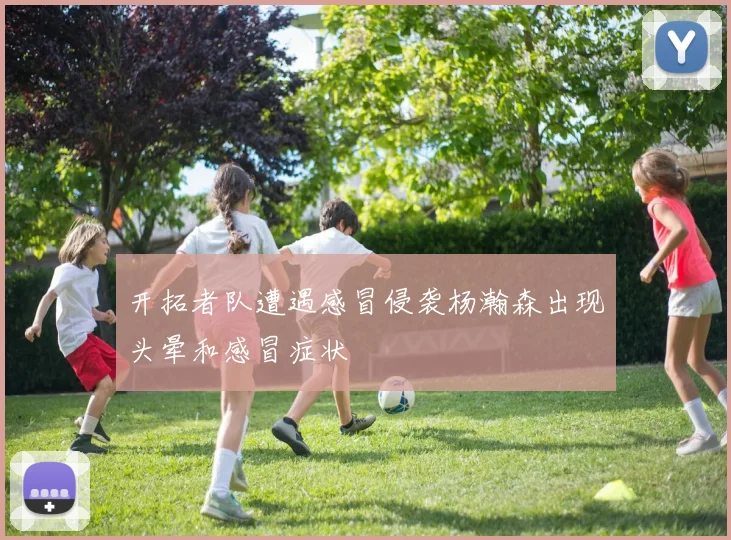 开拓者队遭遇感冒侵袭杨瀚森出现头晕和感冒症状