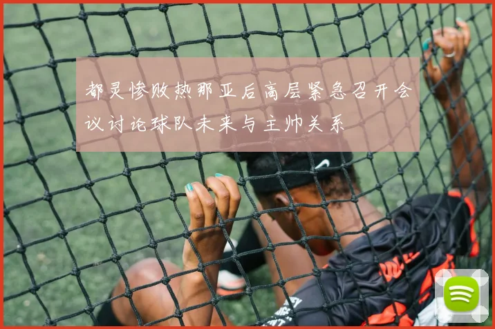 都灵惨败热那亚后高层紧急召开会议讨论球队未来与主帅关系