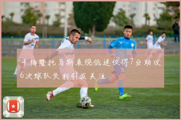 卡梅隆托马斯表现低迷仅得7分助攻6次球队失利引发关注