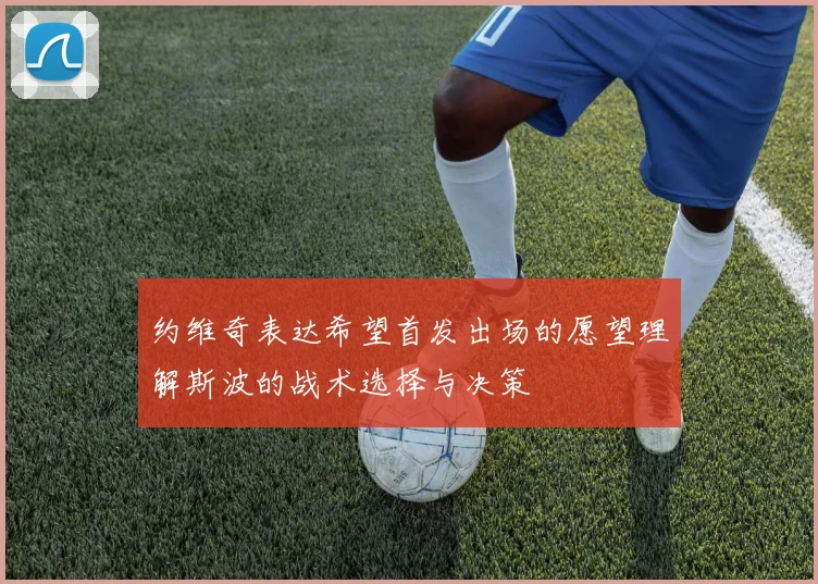 约维奇表达希望首发出场的愿望理解斯波的战术选择与决策