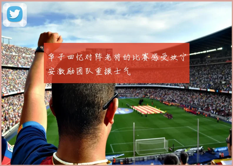 华子回忆对阵老将的比赛感受坎宁安激励团队重振士气