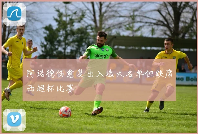 阿诺德伤愈复出入选大名单但缺席西超杯比赛