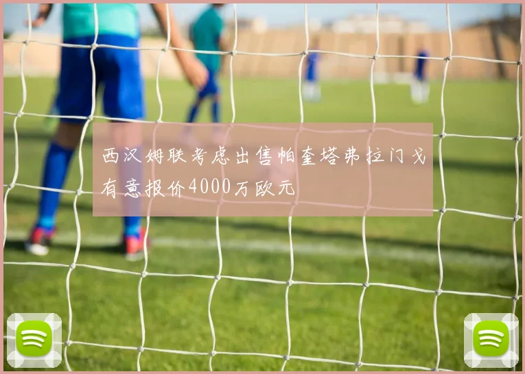 西汉姆联考虑出售帕奎塔弗拉门戈有意报价4000万欧元
