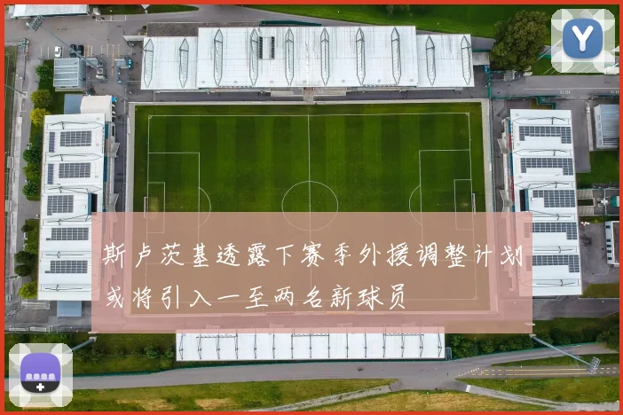 斯卢茨基透露下赛季外援调整计划或将引入一至两名新球员