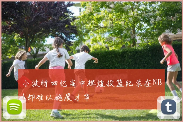 小波特回忆高中辉煌投篮纪录在NBA却难以施展才华