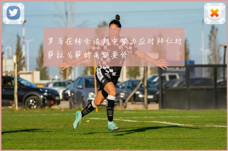罗马在转会谈判中努力应对拜仁对萨拉戈萨的高额要价